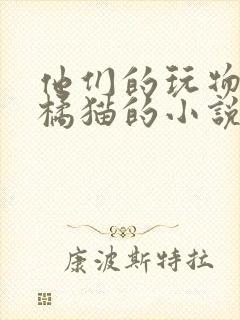 他们的玩物by橘猫的小说笔趣阁免费阅读