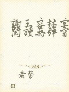 谢玉容林宴免费阅读无弹窗笔趣阁