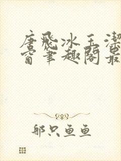 唐飞冰玉洁无弹窗笔趣阁最新章节