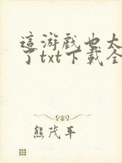 这游戏也太真实了txt下载全本免费