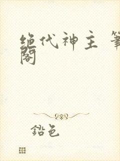 绝代神主 笔趣阁