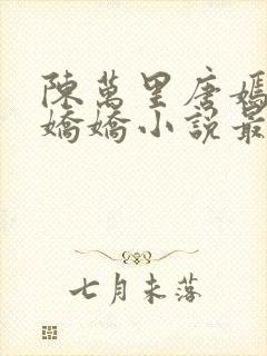 陈万里唐嫣然宋娇娇小说最新章节