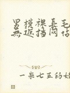 男模裸长毛j照无遮挡网站