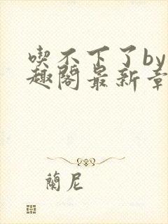 吃不下了by笔趣阁最新章节