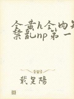 全黄h全肉短篇禁乱np第一次