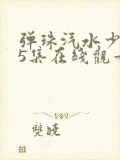 弹珠汽水少女第5集在线观看