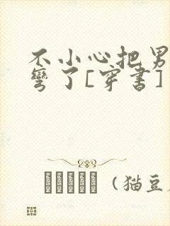 不小心把男主掰弯了[穿书]