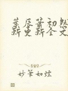 叶辰萧初然最快新更新全文免费