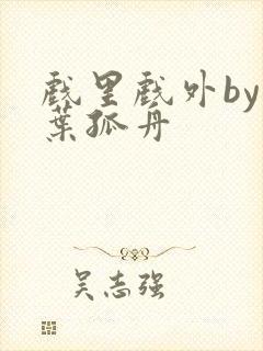 戏里戏外by一叶孤舟