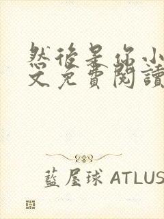 然后是你小说全文免费阅读无弹窗