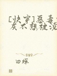 [快穿]恶毒炮灰不想被浇灌封面