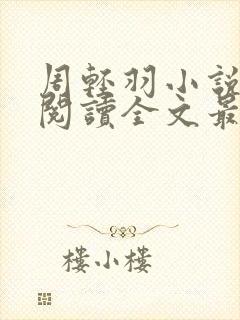 周轻羽小说免费阅读全文最新章节无弹窗