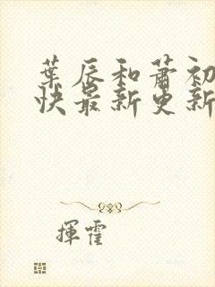 叶辰和萧初然最快最新更新