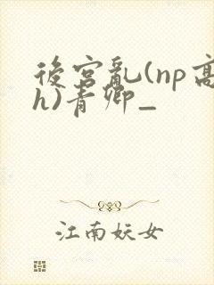 后宫乱(np高h)青卿_