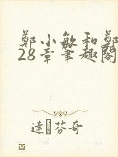 郑小敏和郑大发28章笔趣阁最新章节更