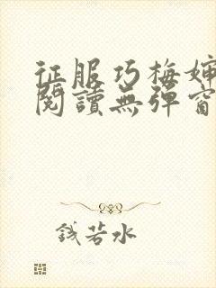 征服巧梅婶全文阅读无弹窗笔趣阁