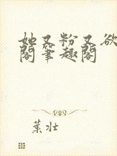 她又粉又欲笔趣阁笔趣阁