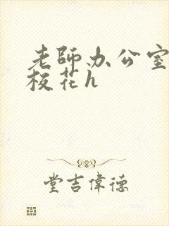 老师办公室狂肉校花h