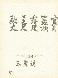 欧美露器官做爰大尺度演员表