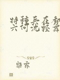 特种兵在都市陈六何沈轻舞