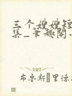 三个嫂嫂短篇合集_笔趣阁小说封面