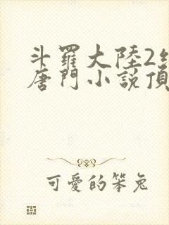 斗罗大陆2绝世唐门小说顶点小说