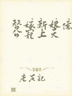 替嫁新娘亿万老公宠上天