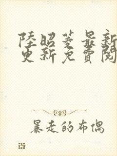 陆昭菱最新章节更新免费阅读小说