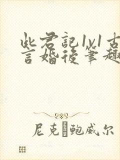 此君记1v1古言婚后笔趣阁