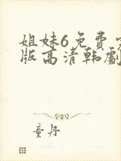 姐妹6免费完整版高清韩剧