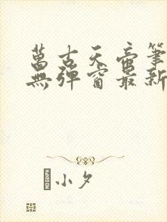 万古天帝笔趣阁无弹窗最新