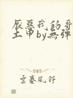 厌恶我的哥哥们土申by无弹窗笔趣阁