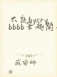 不熟bycrybbbb笔趣阁最新章节更新时间