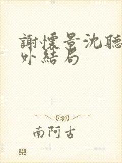 谢怀景沈听澜番外结局封面