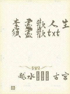 李尽欢人生得意须尽欢txt