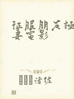 征服朋友极品人妻电影