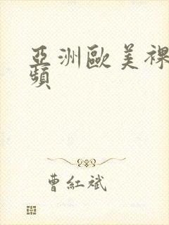 亚洲欧美裸体视频