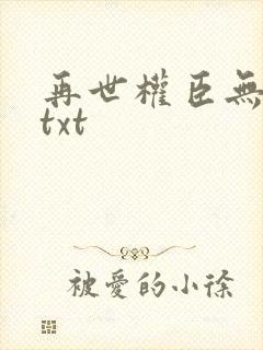 再世权臣无删减txt