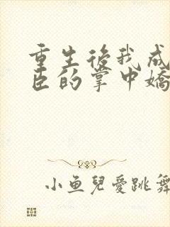 重生后我成了权臣的掌中娇全本