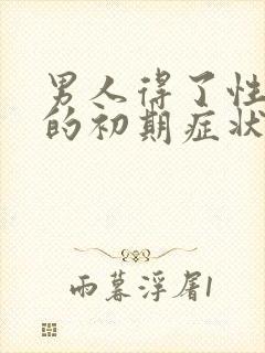 男人得了性疾病的初期症状图片有哪些