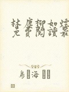 林尘柳如烟全文免费阅读最新章节更