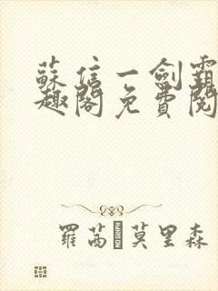 苏信一剑霸天笔趣阁免费阅读无弹窗