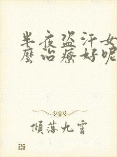 半夜盗汗女性怎么治疗好呢