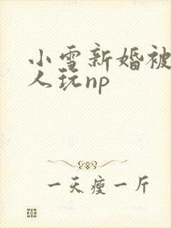 小雪新婚被全村人玩np