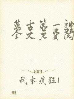 万古第一神小说全文免费阅读无弹窗