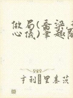 做局(乔梁,叶心仪)笔趣阁