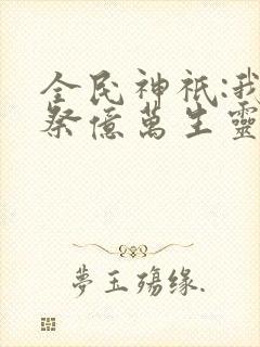 全民神祇:我献祭亿万生灵成神小说免费