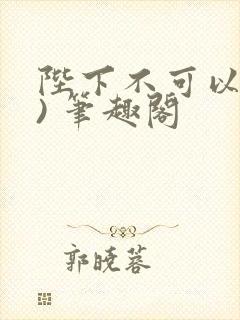 陛下不可以(限) 笔趣阁