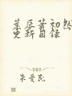 叶辰萧初然最快更新目录