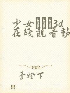 少女たちよ3d在线观看动漫